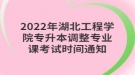 2022年湖北工程學(xué)院專升本調(diào)整專業(yè)課考試時(shí)間通知