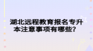 湖北遠程教育報名專升本注意事項有哪些？