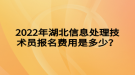 2022年湖北信息處理技術(shù)員報(bào)名費(fèi)用是多少？