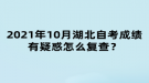 2021年10月湖北自考成績有疑惑怎么復(fù)查？