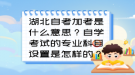 湖北自考加考是什么意思？自學(xué)考試的專業(yè)科目設(shè)置是怎樣的？