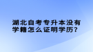 湖北自考專升本沒(méi)有學(xué)籍怎么證明學(xué)歷？