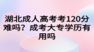 湖北成人高考考120分難嗎？成考大專學(xué)歷有用嗎