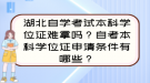 湖北自學(xué)考試本科學(xué)位證難拿嗎？自考本科學(xué)位證申請條件有哪些？