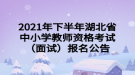 2021年下半年湖北省中小學(xué)教師資格考試（面試）報名公告