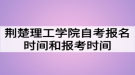 荊楚理工學院自考報名時間和報考時間什么時候？