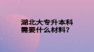 湖北大專升本科需要什么材料？