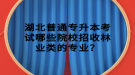 湖北普通專升本考試哪些院校招收林業(yè)類的專業(yè)？