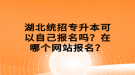 湖北統(tǒng)招專升本可以自己報名嗎？在哪個網(wǎng)站報名？