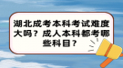 湖北成考本科考試難度大嗎？成人本科都考哪些科目？