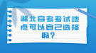 湖北自考考試地點(diǎn)可以自己選擇嗎？