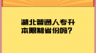 湖北普通人專升本限制省份嗎？