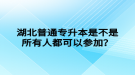 湖北普通專升本是不是所有人都可以參加？