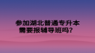 參加湖北普通專(zhuān)升本需要報(bào)輔導(dǎo)班嗎？