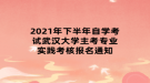 2021年下半年自學(xué)考試武漢大學(xué)主考專(zhuān)業(yè)實(shí)踐考核報(bào)名通知