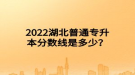 2022湖北普通專升本分數(shù)線是多少？