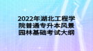 2022年湖北工程學(xué)院普通專(zhuān)升本風(fēng)景園林基礎(chǔ)考試大綱