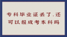 專科畢業(yè)證丟了，還可以報成考本科嗎