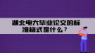 湖北電大畢業(yè)論文的標(biāo)準(zhǔn)格式是什么？