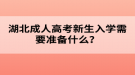 湖北成人高考新生入學需要準備什么？