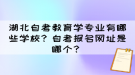 湖北自考教育學(xué)專業(yè)有哪些學(xué)校？自考報名網(wǎng)址是哪個？