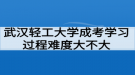 武漢輕工大學成考學習過程好適應嗎？難度大不大