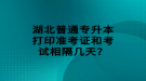 湖北普通專升本打印準(zhǔn)考證和考試相隔幾天？