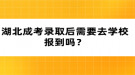 湖北成考錄取后需要去學校報到嗎？