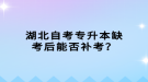 湖北自考專升本缺考后能否補考？