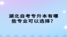 湖北自考專升本有哪些專業(yè)可以選擇？