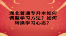 湖北普通專升本如何調(diào)整學(xué)習(xí)方法？如何轉(zhuǎn)換學(xué)習(xí)心態(tài)？