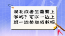 湖北成考生需要上學(xué)嗎？可以一邊上班一邊參加成教嗎？