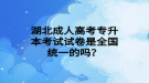 湖北成人高考專升本考試試卷是全國統(tǒng)一的嗎？