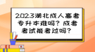 2023湖北成人高考專升本難嗎？成考考試能考過(guò)嗎？