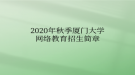 2020年秋季廈門大學(xué)網(wǎng)絡(luò)教育?招生簡(jiǎn)章