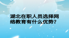 湖北在職人員選擇網(wǎng)絡教育有什么優(yōu)勢？