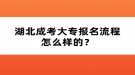 湖北成考大專報名流程怎么樣的？