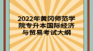 2022年黃岡師范學(xué)院專升本國(guó)際經(jīng)濟(jì)與貿(mào)易考試大綱