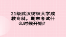 21級武漢紡織大學成教?？?，期末考試什么時候開始？