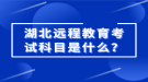 湖北遠程教育考試科目是什么？