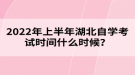 2022年上半年湖北自學(xué)考試時間什么時候？