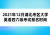 2021年12月湖北考區(qū)大學(xué)英語(yǔ)四六級(jí)考試報(bào)名時(shí)間