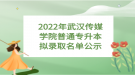 2022年武漢傳媒學(xué)院普通專升本擬錄取名單公示