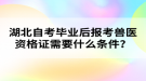 湖北自考畢業(yè)后報(bào)考獸醫(yī)資格證需要什么條件？