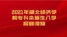 2021年湖北經(jīng)濟(jì)學(xué)院專升本新生入學(xué)報(bào)到須知