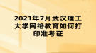 2021年7月武漢理工大學(xué)網(wǎng)絡(luò)教育如何打印準(zhǔn)考證