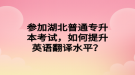 參加湖北普通專升本考試，如何提升英語翻譯水平？