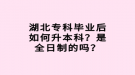 湖北?？飘厴I(yè)后如何升本科？是全日制的嗎？