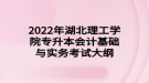 2022年湖北理工學院專升本會計基礎與實務考試大綱