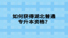 如何獲得湖北普通專升本資格？